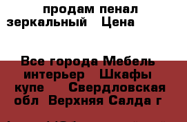 продам пенал зеркальный › Цена ­ 1 500 - Все города Мебель, интерьер » Шкафы, купе   . Свердловская обл.,Верхняя Салда г.